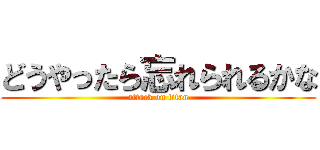 どうやったら忘れられるかな (attack on titan)