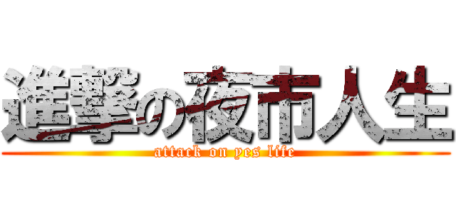 進撃の夜市人生 (attack on yes life)