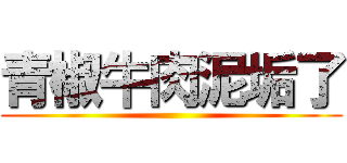 青椒牛肉泥垢了 ()
