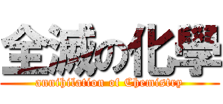 全滅の化學 (annihilation of Chemistry)
