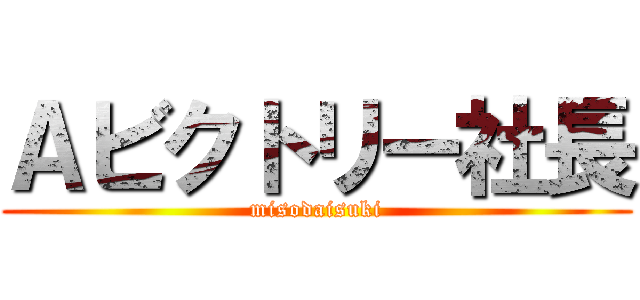 Ａビクトリー社長 (misodaisuki)