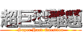 超巨型難題 (Super Hard Question)