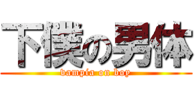 下僕の男体 (vampia on boy)