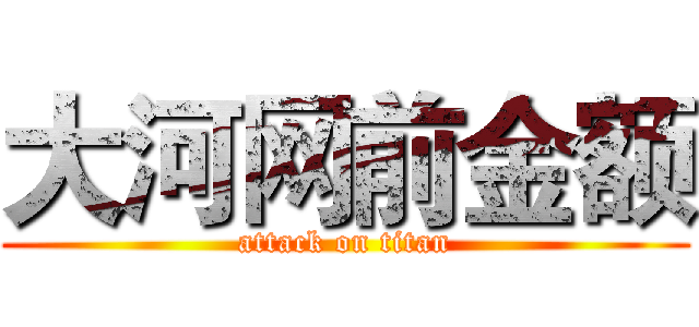 大河网前金额 (attack on titan)