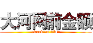 大河网前金额 (attack on titan)