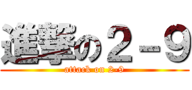 進撃の２－９ (attack on 2-9)