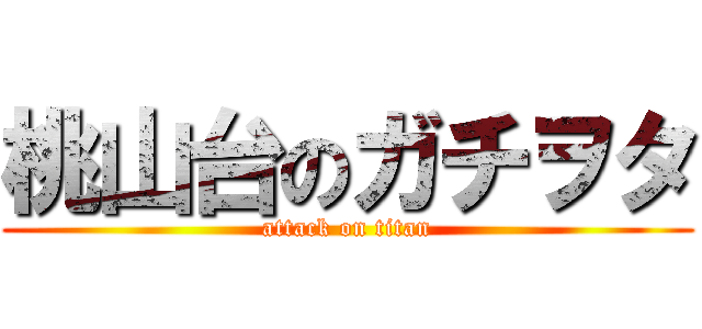 桃山台のガチヲタ (attack on titan)