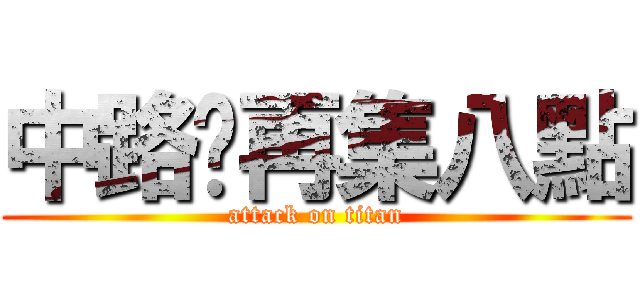 中路你再集八點 (attack on titan)