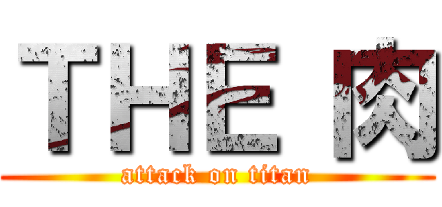 ＴＨＥ 肉 (attack on titan)