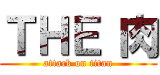 ＴＨＥ 肉 (attack on titan)