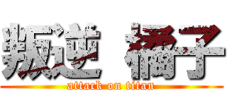 叛逆 橘子 (attack on titan)