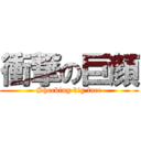 衝撃の巨顔 (Shocking big face)