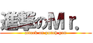 進撃のＭｒ． (attack on punch gun)
