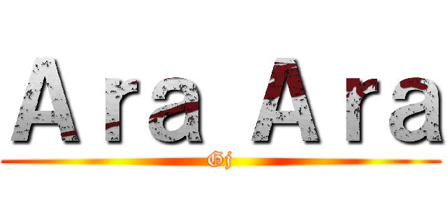 Ａｒａ Ａｒａ (Gj)