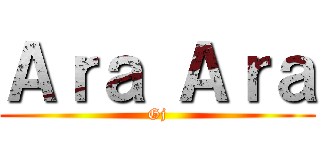 Ａｒａ Ａｒａ (Gj)