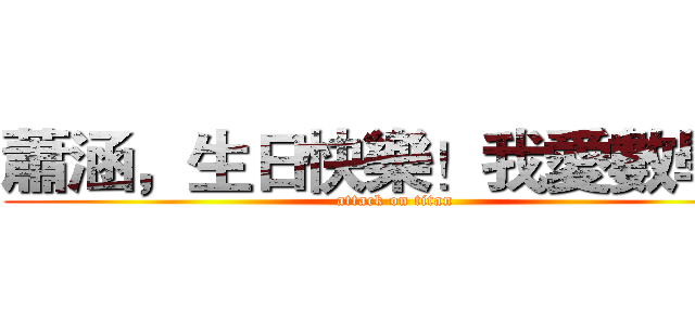 蕭涵，生日快樂！我愛數學！ (attack on titan)