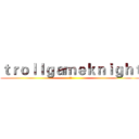 ｔｒｏｌｌｇａｍｅｋｎｉｇｈｔ (阿操)