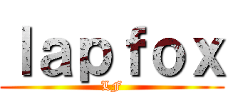 ｌａｐｆｏｘ (LF)