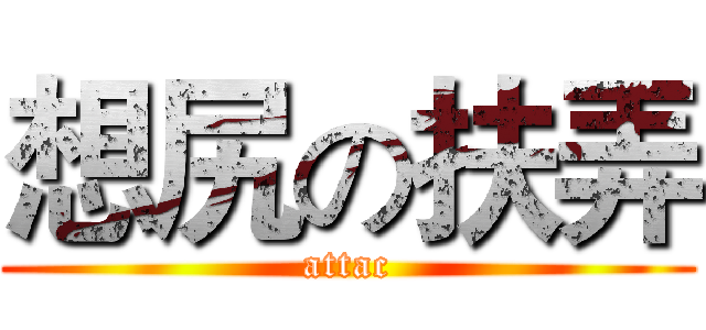想尻の扶弄 (attac)