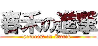 春禾の進撃 (pederast on Attack )
