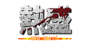 熱盛 (atu mori)