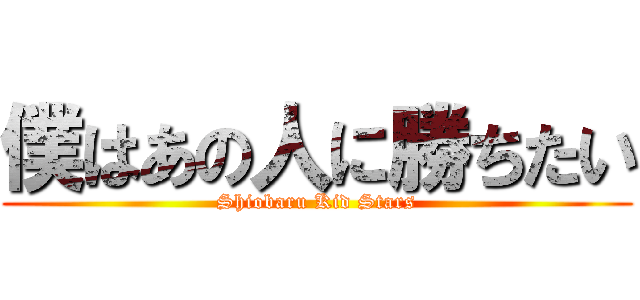 僕はあの人に勝ちたい (Shiobaru Kid Stars)