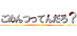 ごめんつってんだろ？ (attack on titan)