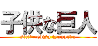 子供な巨人 (siritu ebisu tyuugaku)