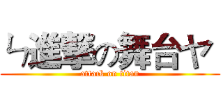 ㄣ進撃の舞台ヤ  (attack on titan)