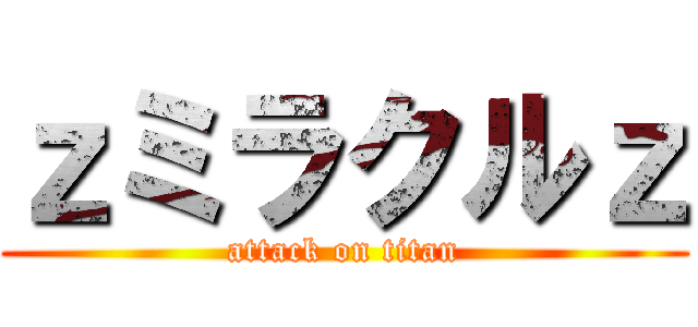 ｚミラクルｚ (attack on titan)