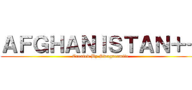 ＡＦＧＨＡＮＩＳＴＡＮ＋＋ (Created By Swagnermite)