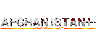 ＡＦＧＨＡＮＩＳＴＡＮ＋＋ (Created By Swagnermite)