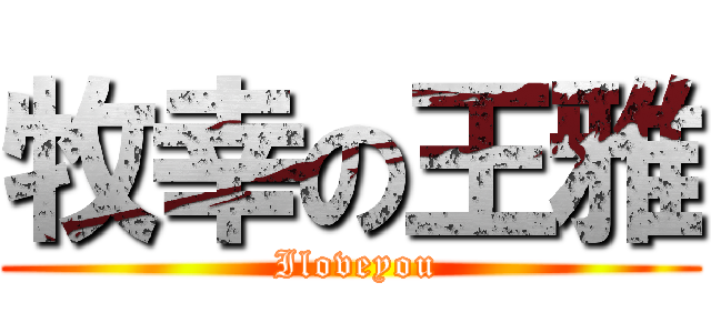 牧幸の王雅 ( Iloveyou)