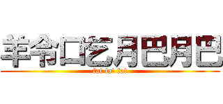 羊令口乞月巴月巴 (fat fat fat)
