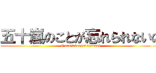 五十嵐のことが忘れられないの (I can't forget igarasi)