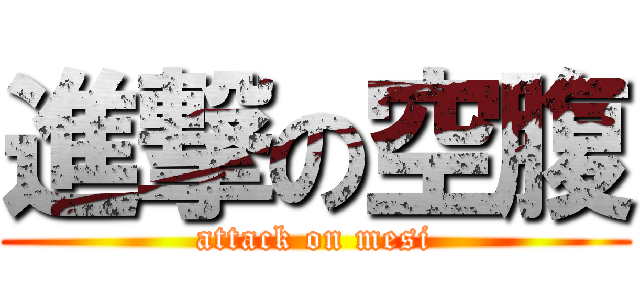 進撃の空腹 (attack on mesi)