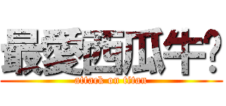 最愛西瓜牛奶 (attack on titan)