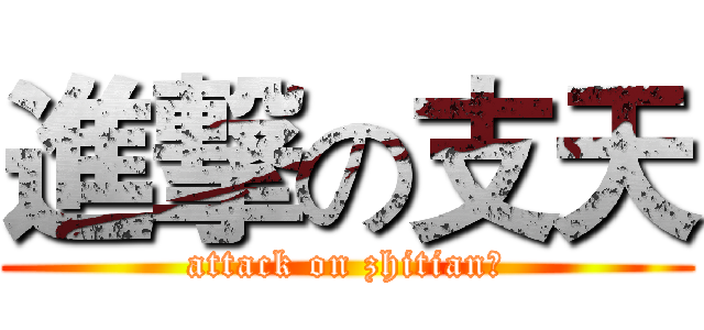 進撃の支天 (attack on zhitian！)
