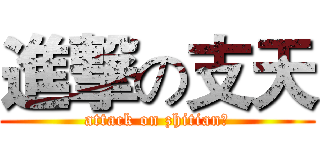 進撃の支天 (attack on zhitian！)