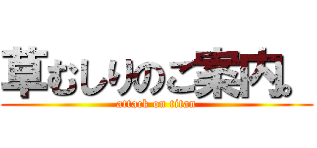 草むしりのご案内。 (attack on titan)