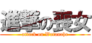 進撃の喪女 (attack on Watanahe)