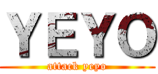 ＹＥＹＯ (attack yeyo)