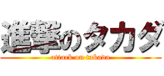 進撃のタカダ (attack on takada)