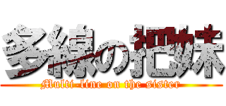 多線の把妹 (Multi-line on the sister)