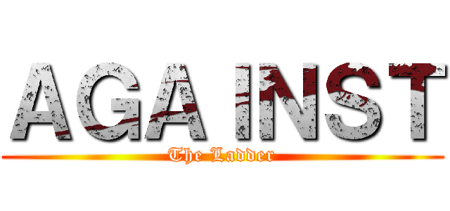 ＡＧＡＩＮＳＴ (The Ladder)
