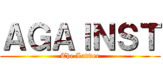 ＡＧＡＩＮＳＴ (The Ladder)