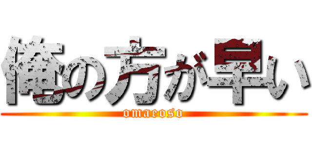 俺の方が早い (omaeoso)