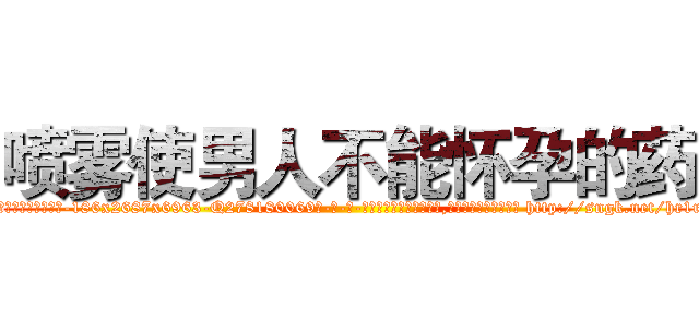 喷雾使男人不能怀孕的药 (喷雾使男人不能怀孕的药【电-186x2687x6963-Q278180069元-吉-药-业】我们做的是长期生意,靠的是老客户长期支持 http://sngk.net/hr1rdR
)