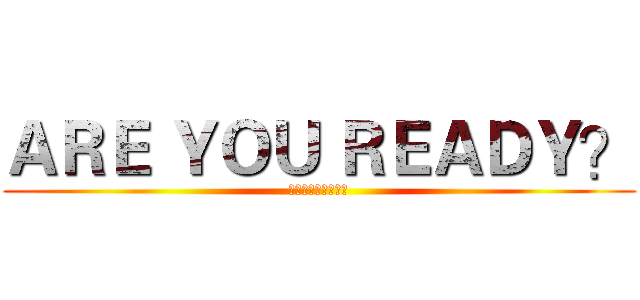 ＡＲＥ ＹＯＵ ＲＥＡＤＹ？ (別太快投降，我會笑)