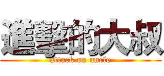 進擊的大叔 (attack on uncle)